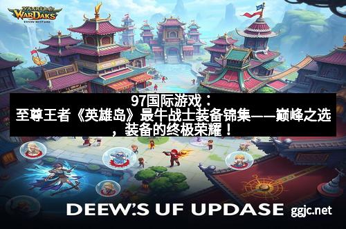 97国际游戏:至尊王者《英雄岛》最牛战士装备锦集——巅峰之选,装备的终极荣耀!